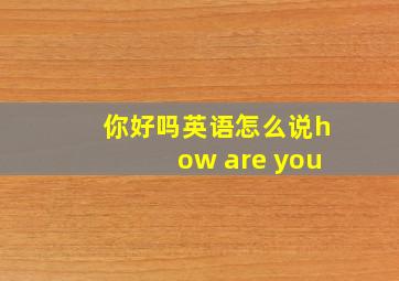 你好吗英语怎么说how are you